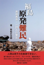 若松丈太郎著『福島原発難民 南相馬市・一詩人の警告 １９７１年～２０１１年』