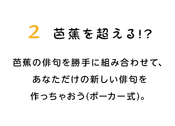 2 芭蕉を超える!? 芭蕉の俳句を勝手に組み合わせて、あなただけの新しい俳句を作っちゃおう(ポーカー式)。